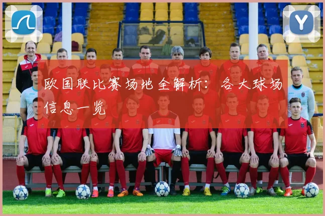 欧国联比赛场地全解析:各大球场信息一览