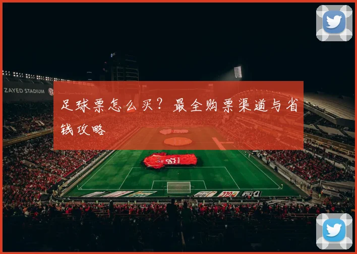 足球票怎么买？最全购票渠道与省钱攻略
