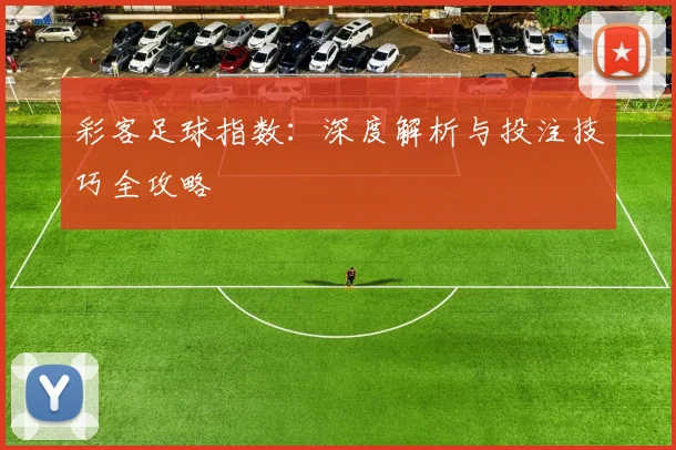 彩客足球指数:深度解析与投注技巧全攻略