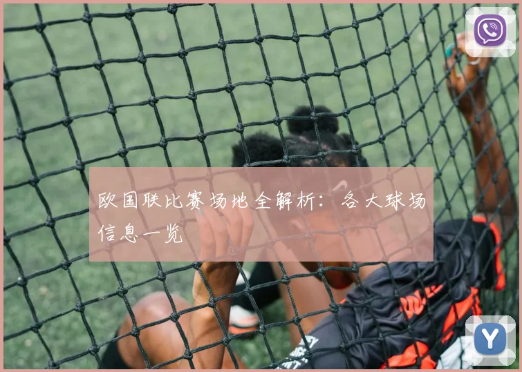 欧国联比赛场地全解析:各大球场信息一览