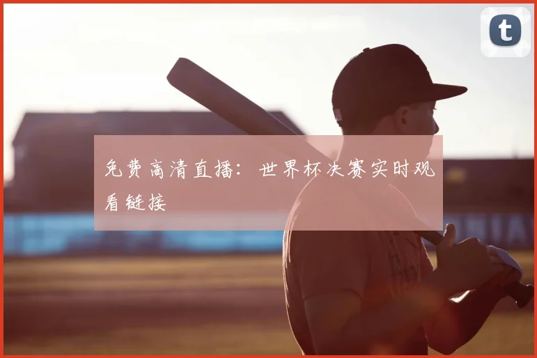 免费高清直播:世界杯决赛实时观看链接