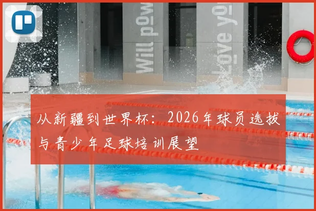 从新疆到世界杯：2026年球员选拔与青少年足球培训展望