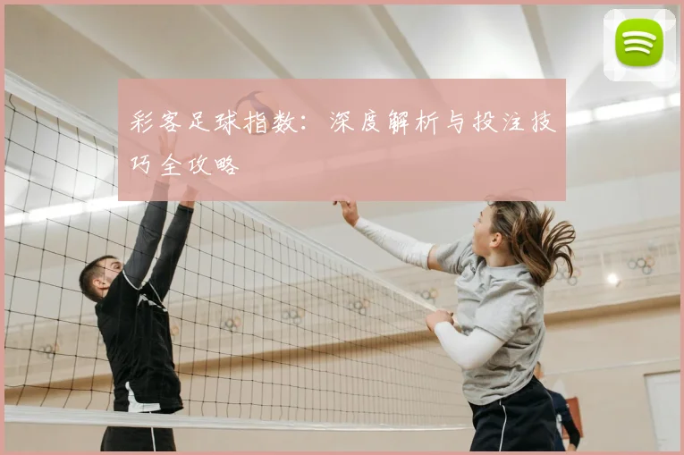 彩客足球指数:深度解析与投注技巧全攻略