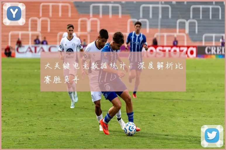 大关键电竞数据统计，深度解析比赛胜负手