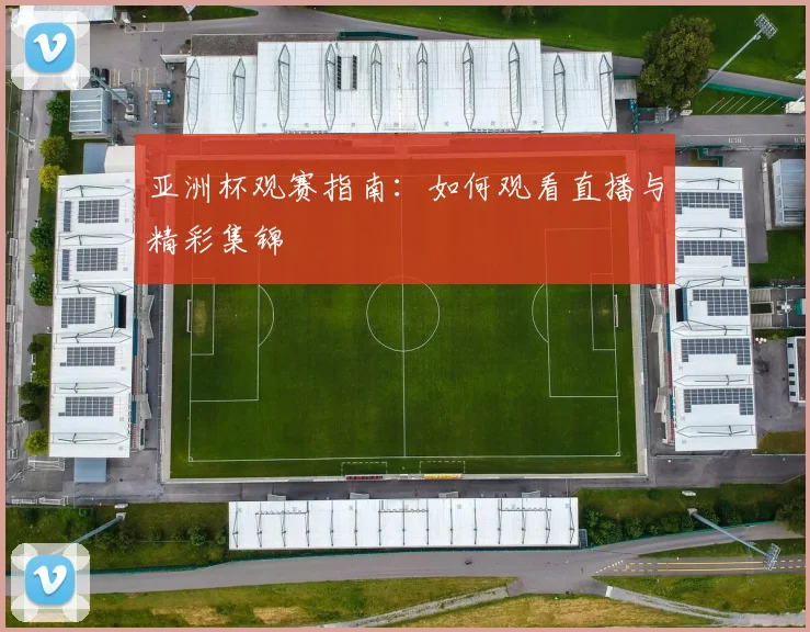 亚洲杯观赛指南：如何观看直播与精彩集锦
