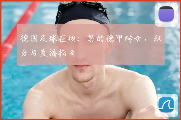 德国足球在线：您的德甲转会、积分与直播指南