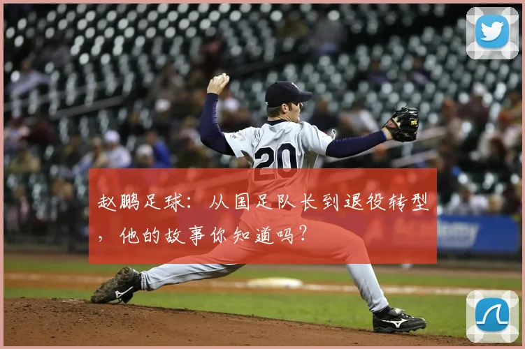 赵鹏足球：从国足队长到退役转型，他的故事你知道吗？